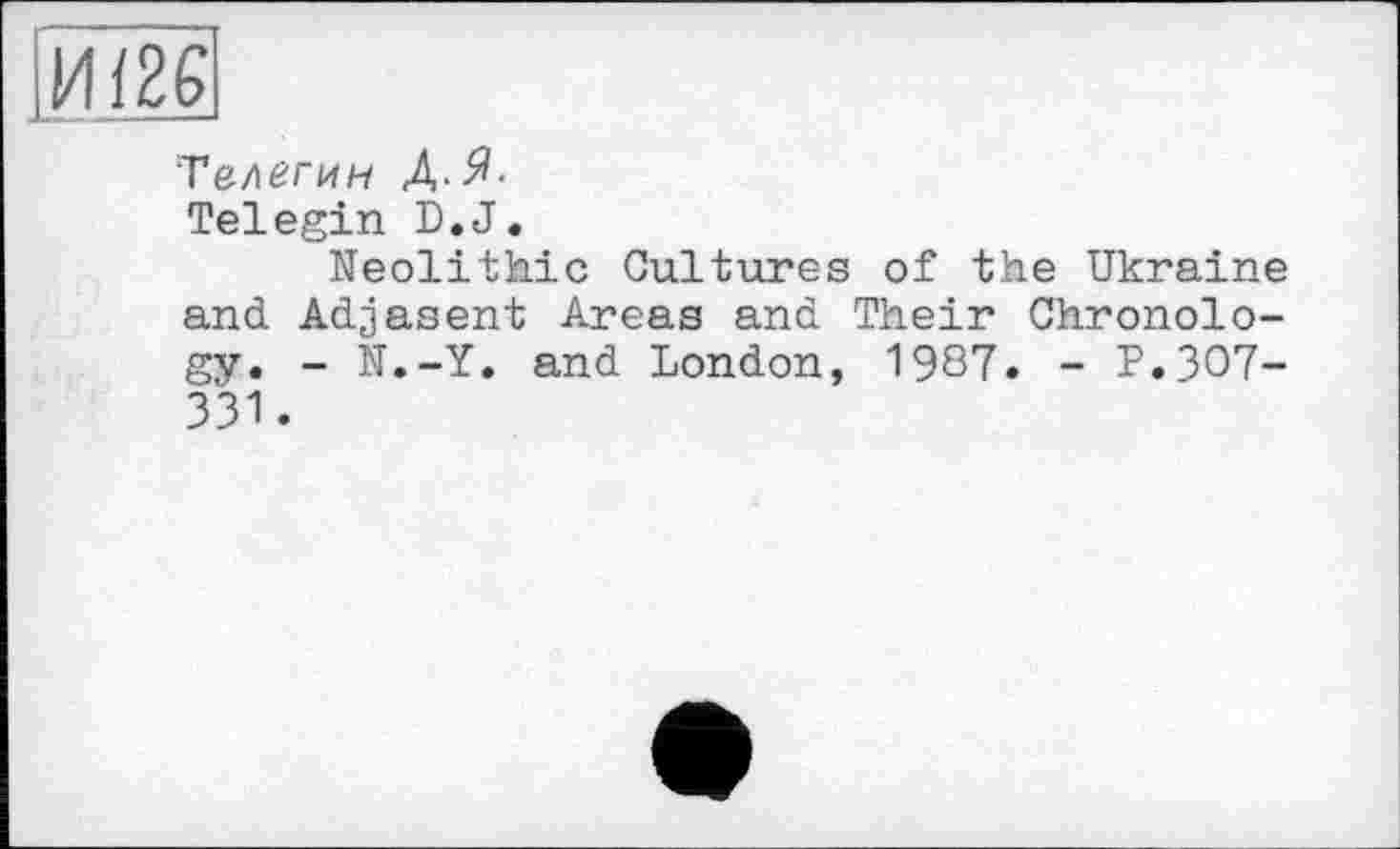 ﻿И/26]
Телегин Д.Я-
Telegin D.J.
Neolithic Cultures of the Ukraine and Adjasent Areas and Their Chronology. - N.-Y. and London, 1987. - P.307-331.